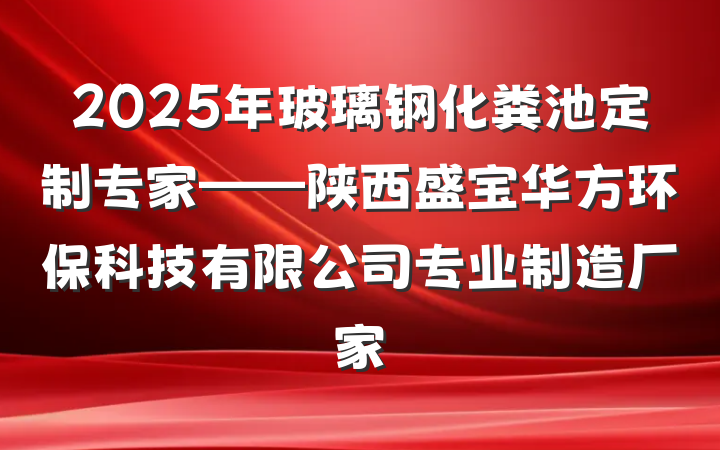 2025年玻璃钢化粪池定制专家——陕西盛宝华方环保科技有限公司专业制造厂家
