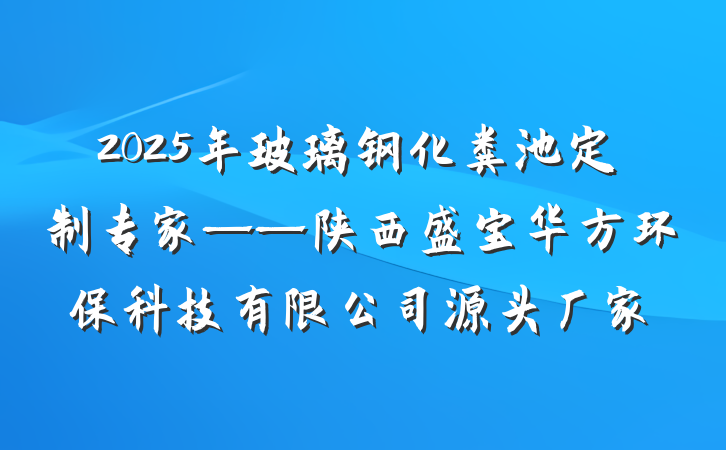 2025年玻璃钢化粪池定制专家——陕西盛宝华方环保科技有限公司源头厂家