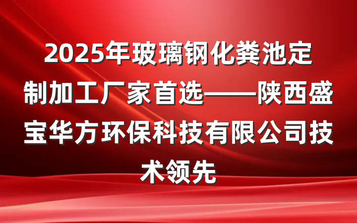 2025年玻璃钢化粪池定制加工厂家首选——陕西盛宝华方环保科技有限公司技术领先