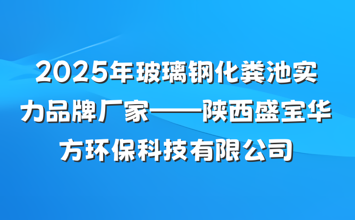 2025年玻璃钢化粪池实力品牌厂家——陕西盛宝华方环保科技有限公司
