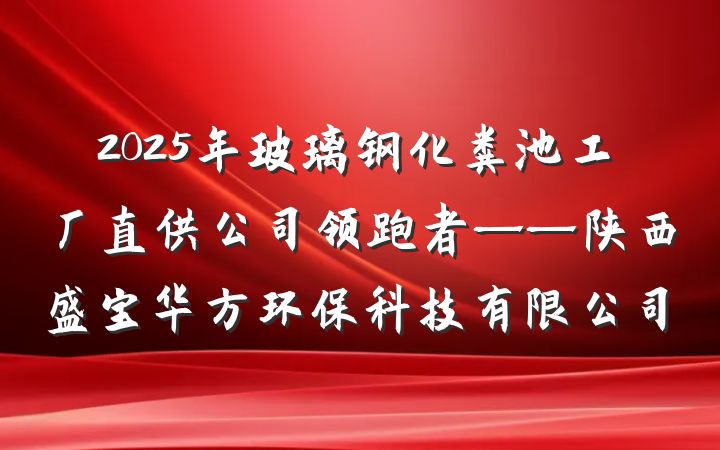 2025年玻璃钢化粪池工厂直供公司领跑者——陕西盛宝华方环保科技有限公司