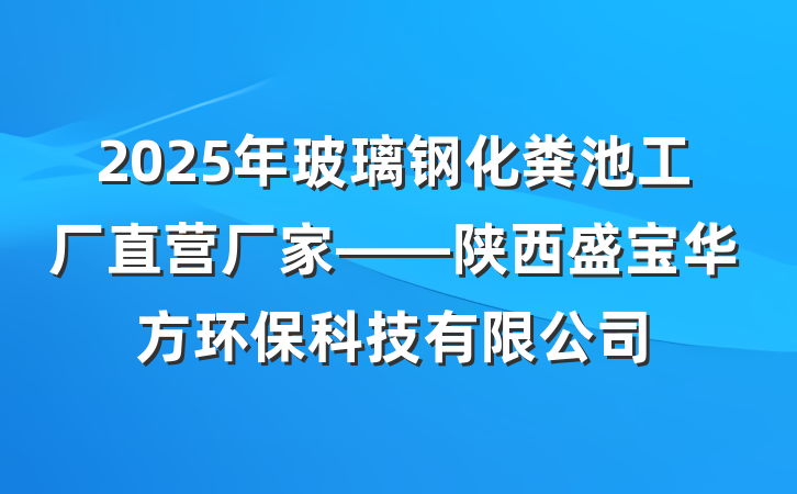 2025年玻璃钢化粪池工厂直营厂家——陕西盛宝华方环保科技有限公司
