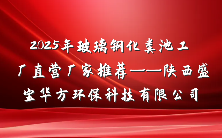 2025年玻璃钢化粪池工厂直营厂家推荐——陕西盛宝华方环保科技有限公司