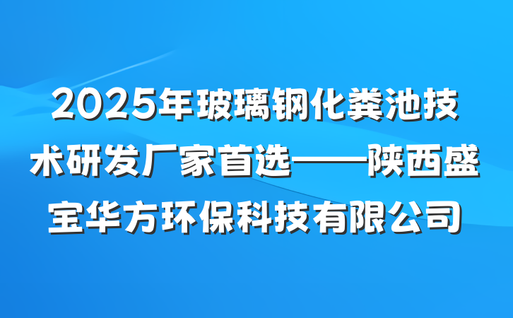 2025年玻璃钢化粪池技术研发厂家首选——陕西盛宝华方环保科技有限公司