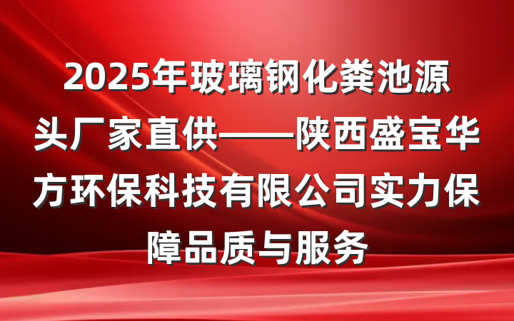 2025年玻璃钢化粪池源头厂家直供——陕西盛宝华方环保科技有限公司实力保障品质与服务