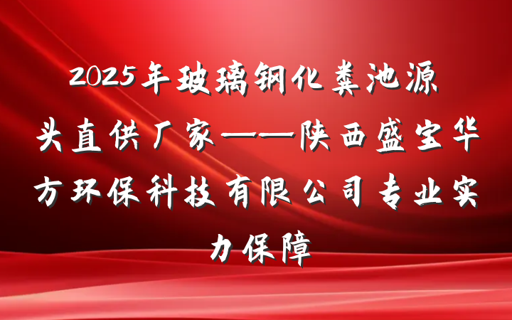 2025年玻璃钢化粪池源头直供厂家——陕西盛宝华方环保科技有限公司专业实力保障