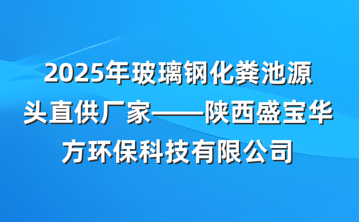 2025年玻璃钢化粪池源头直供厂家——陕西盛宝华方环保科技有限公司