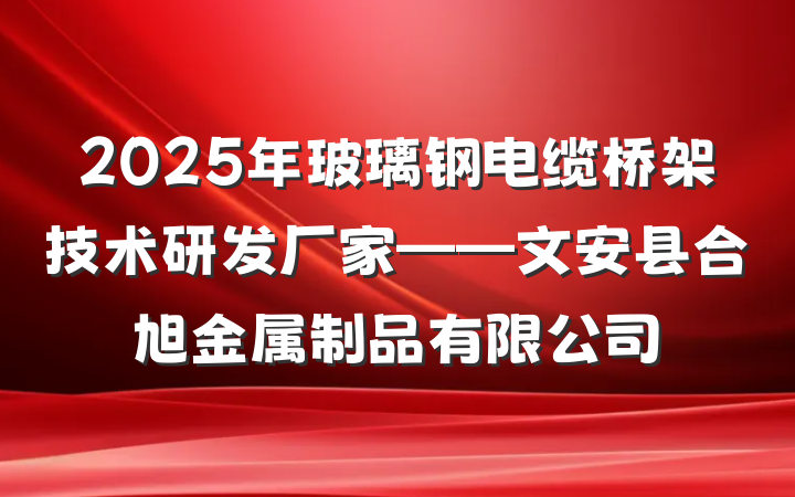 2025年玻璃钢电缆桥架技术研发厂家——文安县合旭金属制品有限公司