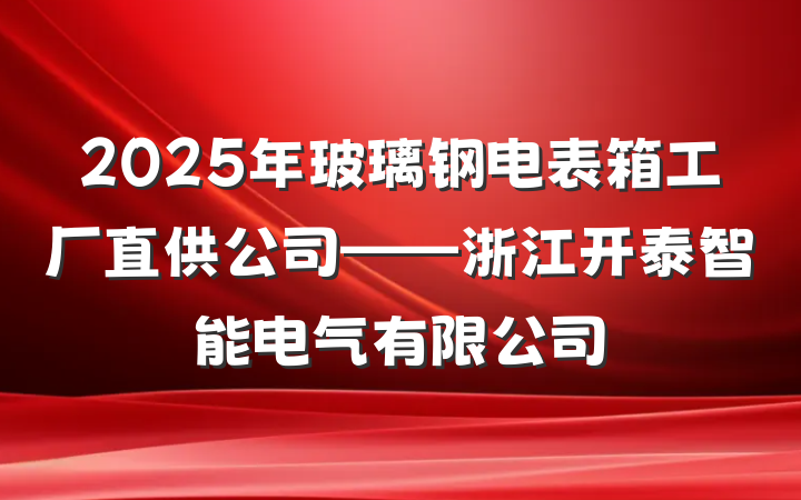 2025年玻璃钢电表箱工厂直供公司——浙江开泰智能电气有限公司