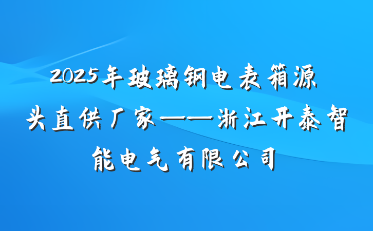 2025年玻璃钢电表箱源头直供厂家——浙江开泰智能电气有限公司