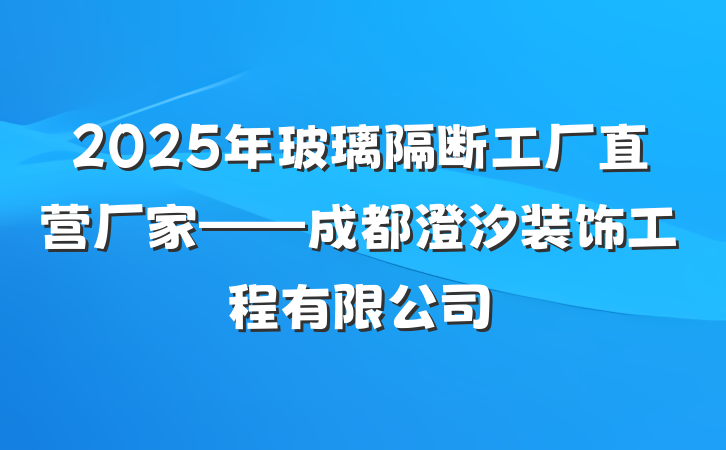 2025年玻璃隔断工厂直营厂家——成都澄汐装饰工程有限公司