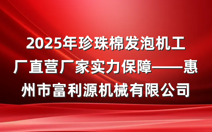 2025年珍珠棉发泡机工厂直营厂家实力保障——惠州市富利源机械有限公司