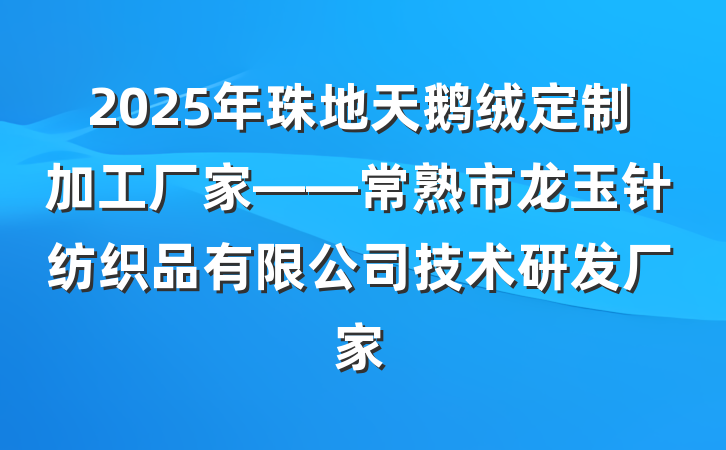 2025年珠地天鹅绒定制加工厂家——常熟市龙玉针纺织品有限公司技术研发厂家