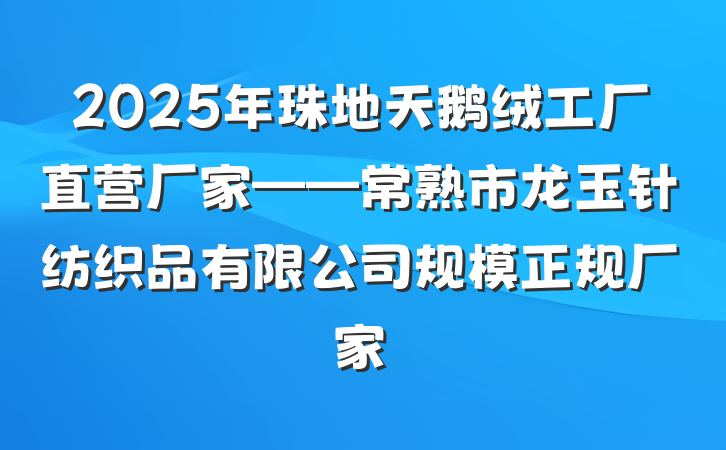 2025年珠地天鹅绒工厂直营厂家——常熟市龙玉针纺织品有限公司规模正规厂家