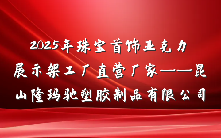 2025年珠宝首饰亚克力展示架工厂直营厂家——昆山隆玛驰塑胶制品有限公司