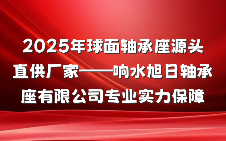 2025年球面轴承座源头直供厂家——响水旭日轴承座有限公司专业实力保障