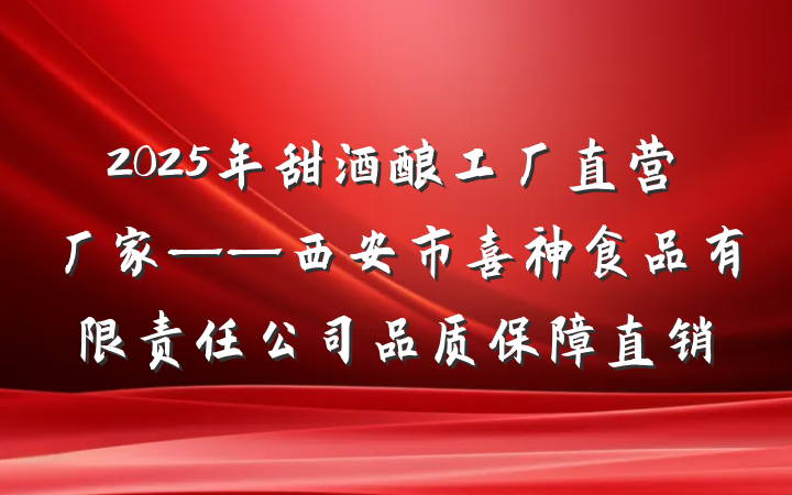 2025年甜酒酿工厂直营厂家——西安市喜神食品有限责任公司品质保障直销