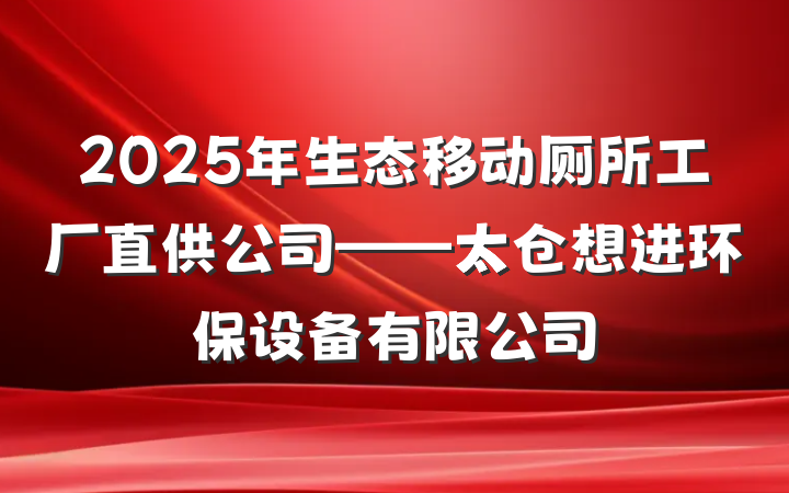 2025年生态移动厕所工厂直供公司——太仓想进环保设备有限公司