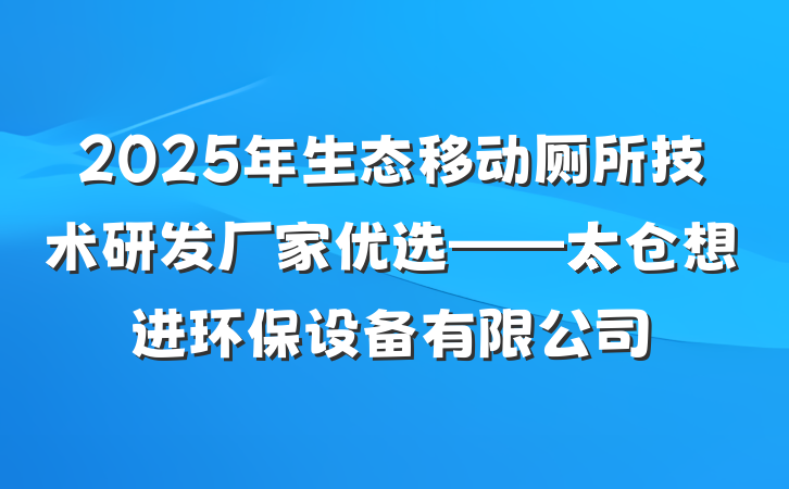 2025年生态移动厕所技术研发厂家优选——太仓想进环保设备有限公司