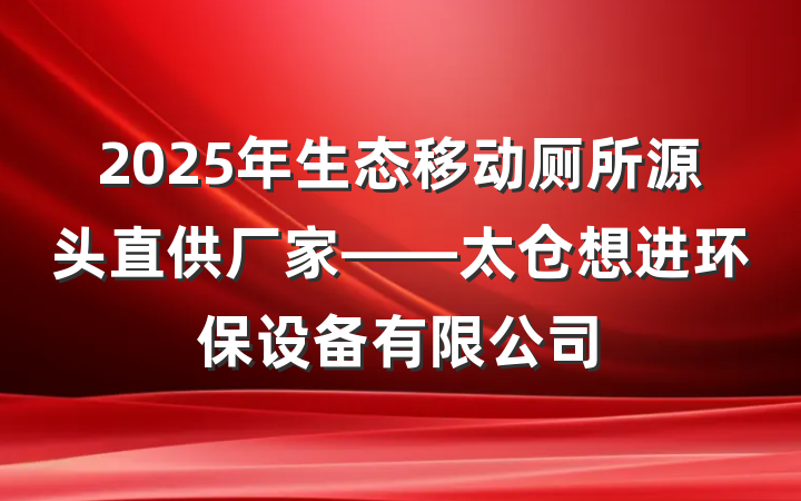 2025年生态移动厕所源头直供厂家——太仓想进环保设备有限公司