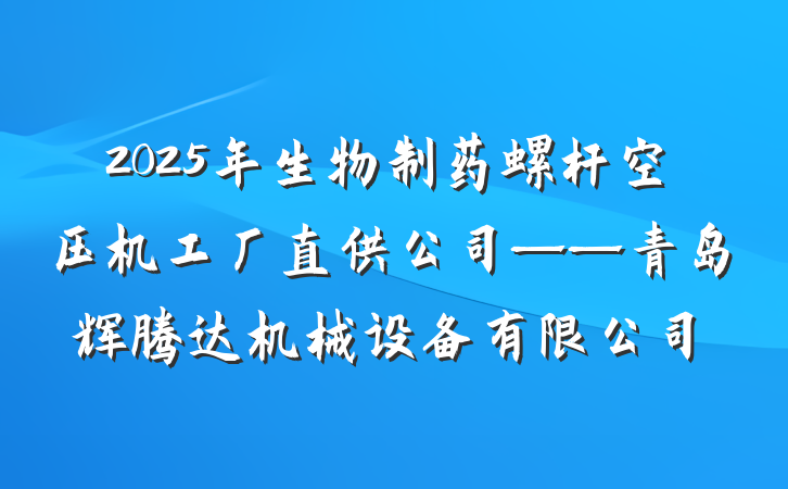 2025年生物制药螺杆空压机工厂直供公司——青岛辉腾达机械设备有限公司