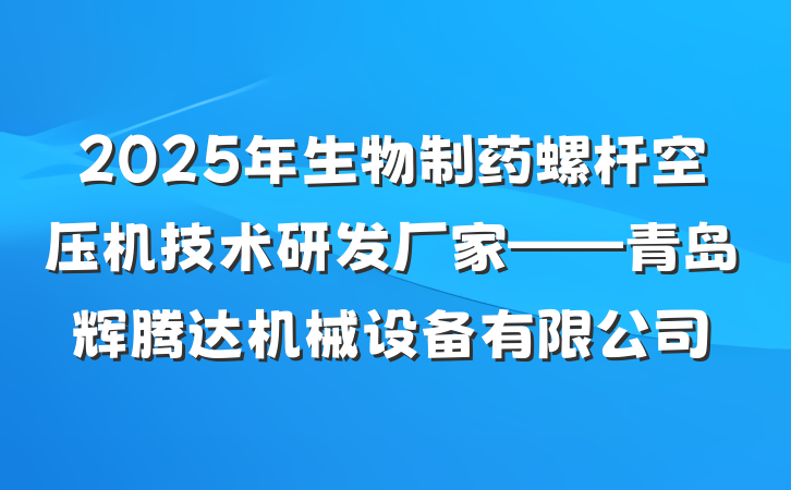 2025年生物制药螺杆空压机技术研发厂家——青岛辉腾达机械设备有限公司