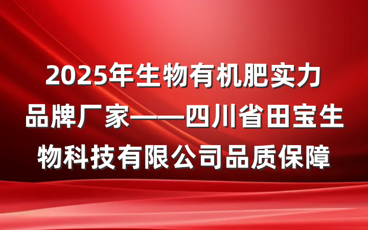 2025年生物有机肥实力品牌厂家——四川省田宝生物科技有限公司品质保障