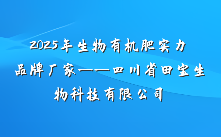 2025年生物有机肥实力品牌厂家——四川省田宝生物科技有限公司