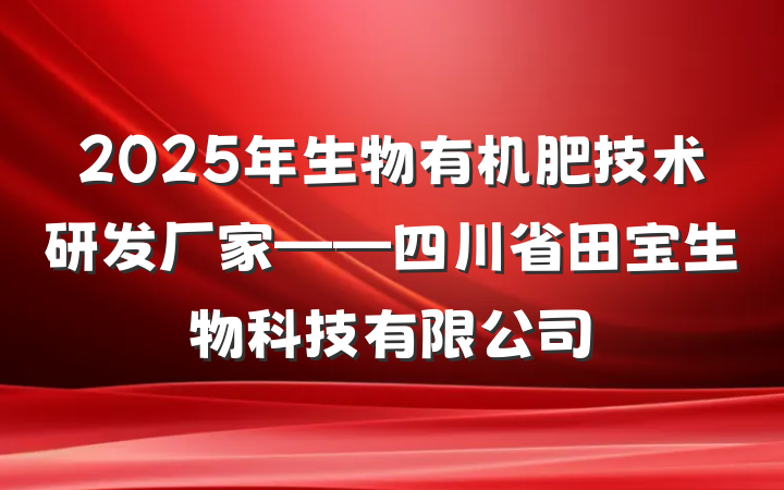 2025年生物有机肥技术研发厂家——四川省田宝生物科技有限公司