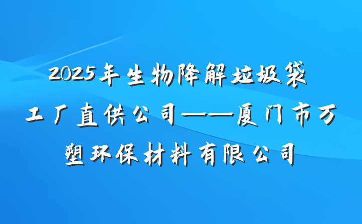 2025年生物降解垃圾袋工厂直供公司——厦门市万塑环保材料有限公司