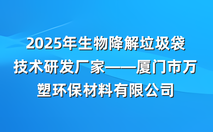 2025年生物降解垃圾袋技术研发厂家——厦门市万塑环保材料有限公司