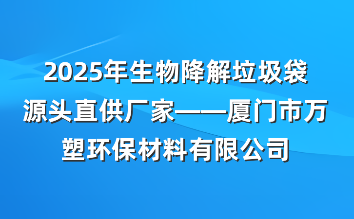 2025年生物降解垃圾袋源头直供厂家——厦门市万塑环保材料有限公司