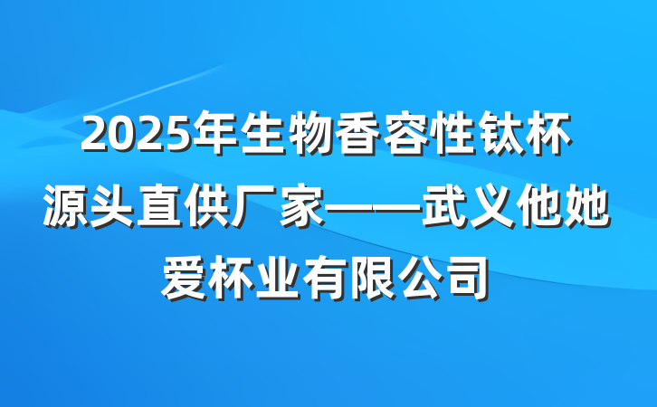 2025年生物香容性钛杯源头直供厂家——武义他她爱杯业有限公司