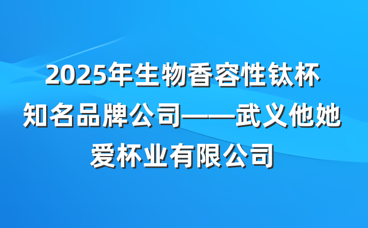 2025年生物香容性钛杯知名品牌公司——武义他她爱杯业有限公司