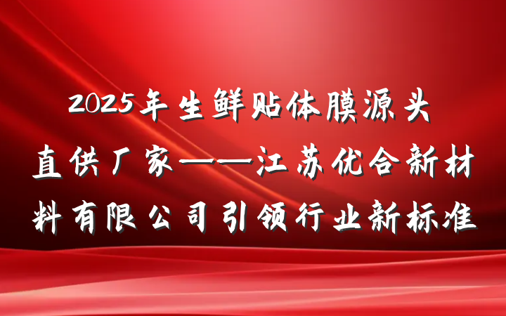 2025年生鲜贴体膜源头直供厂家——江苏优合新材料有限公司引领行业新标准