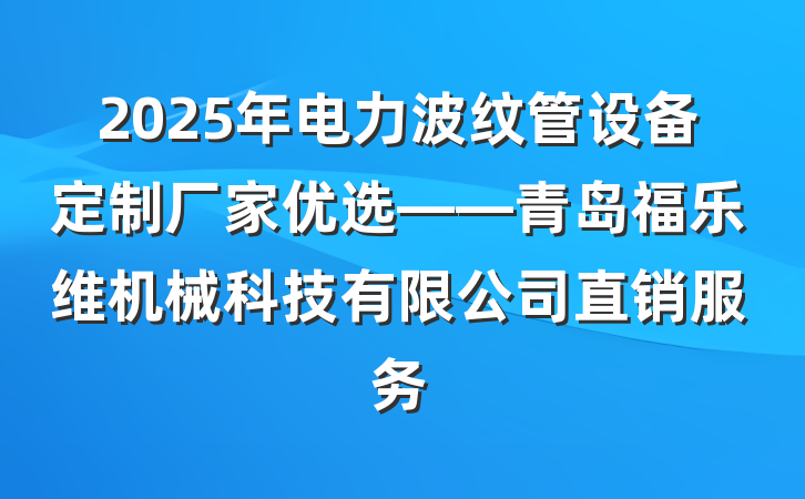 2025年电力波纹管设备定制厂家优选——青岛福乐维机械科技有限公司直销服务