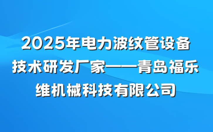2025年电力波纹管设备技术研发厂家——青岛福乐维机械科技有限公司