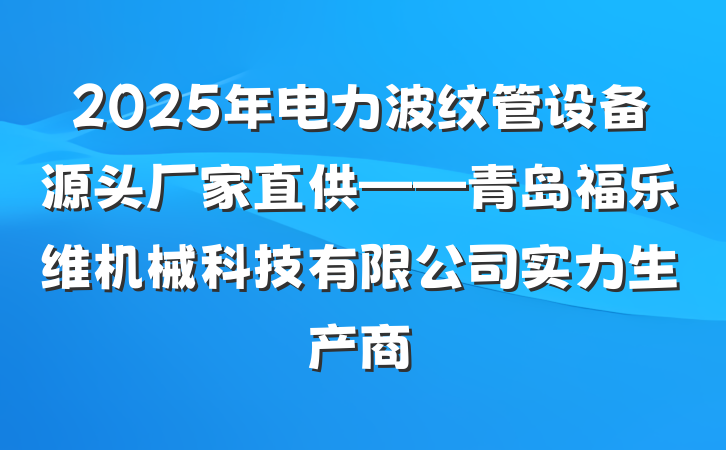 2025年电力波纹管设备源头厂家直供——青岛福乐维机械科技有限公司实力生产商