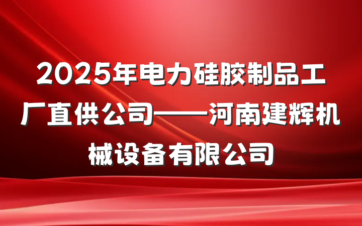 2025年电力硅胶制品工厂直供公司——河南建辉机械设备有限公司