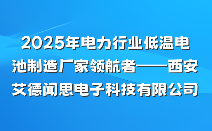 2025年电力行业低温电池制造厂家领航者——西安艾德闻思电子科技有限公司