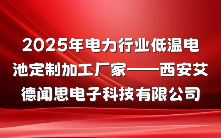 2025年电力行业低温电池定制加工厂家——西安艾德闻思电子科技有限公司