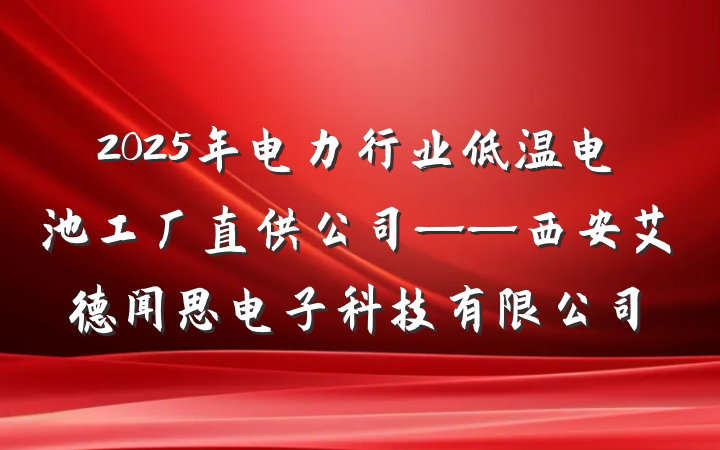 2025年电力行业低温电池工厂直供公司——西安艾德闻思电子科技有限公司