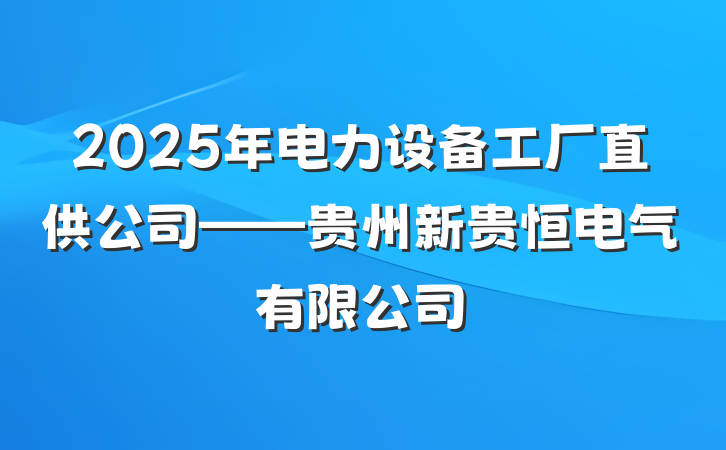2025年电力设备工厂直供公司——贵州新贵恒电气有限公司