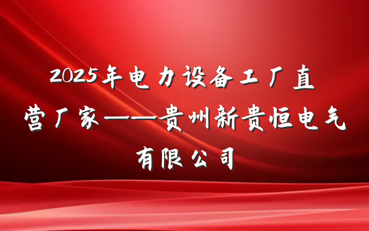 2025年电力设备工厂直营厂家——贵州新贵恒电气有限公司