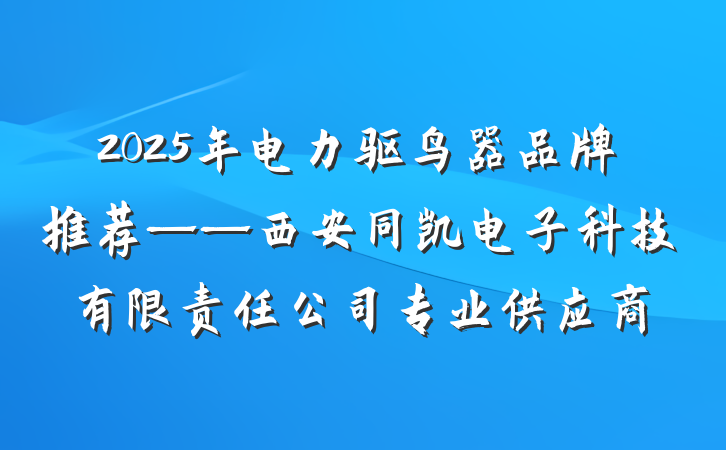 2025年电力驱鸟器品牌推荐——西安同凯电子科技有限责任公司专业供应商
