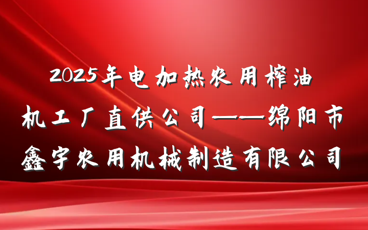 2025年电加热农用榨油机工厂直供公司——绵阳市鑫宇农用机械制造有限公司