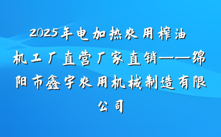 2025年电加热农用榨油机工厂直营厂家直销——绵阳市鑫宇农用机械制造有限公司