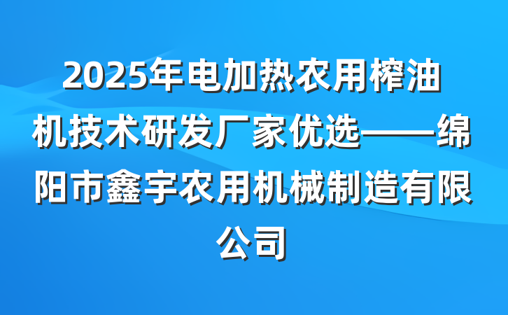2025年电加热农用榨油机技术研发厂家优选——绵阳市鑫宇农用机械制造有限公司