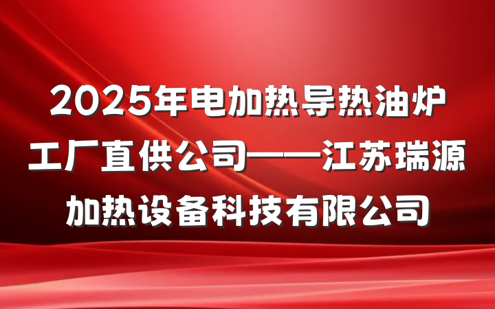 2025年电加热导热油炉工厂直供公司——江苏瑞源加热设备科技有限公司