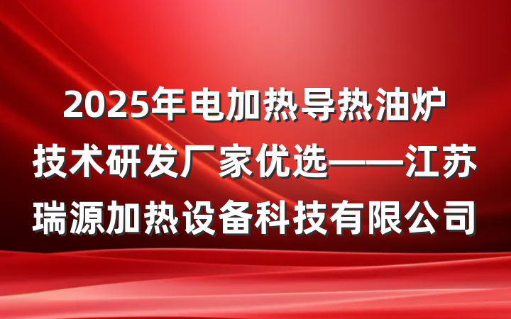 2025年电加热导热油炉技术研发厂家优选——江苏瑞源加热设备科技有限公司